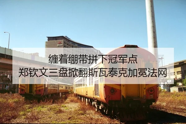 缠着绷带拼下冠军点 郑钦文三盘掀翻斯瓦泰克加冕法网