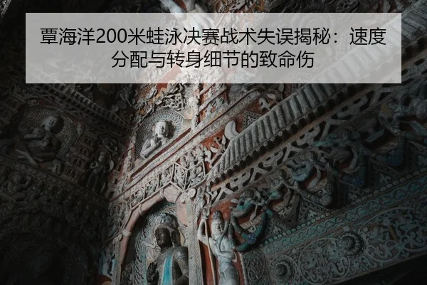 覃海洋200米蛙泳决赛战术失误揭秘：速度分配与转身细节的致命伤